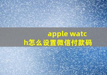 apple watch怎么设置微信付款码